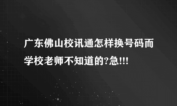 广东佛山校讯通怎样换号码而学校老师不知道的?急!!!
