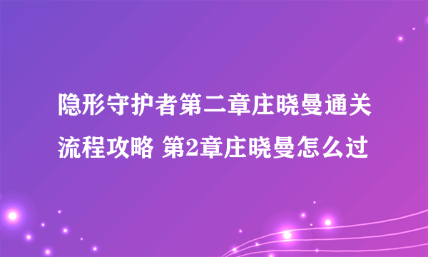 隐形守护者第二章庄晓曼通关流程攻略 第2章庄晓曼怎么过