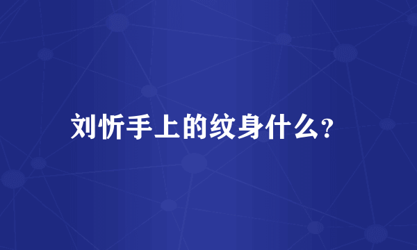 刘忻手上的纹身什么？