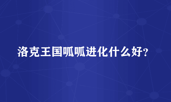 洛克王国呱呱进化什么好？
