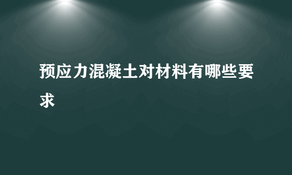 预应力混凝土对材料有哪些要求