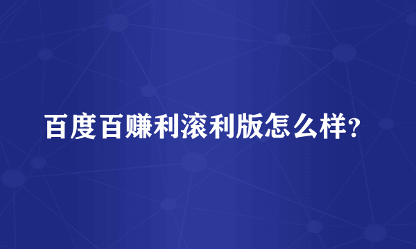 百度百赚利滚利版怎么样？