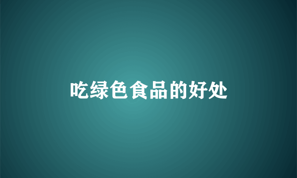 吃绿色食品的好处
