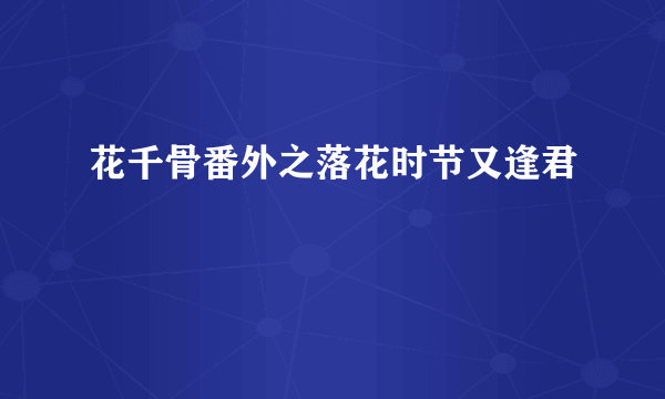 花千骨番外之落花时节又逢君