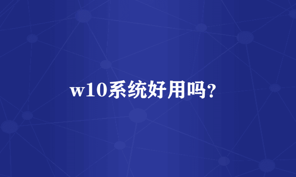 w10系统好用吗？
