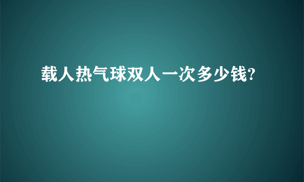 载人热气球双人一次多少钱?