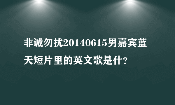 非诚勿扰20140615男嘉宾蓝天短片里的英文歌是什？