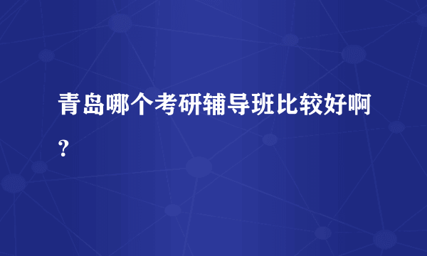 青岛哪个考研辅导班比较好啊？