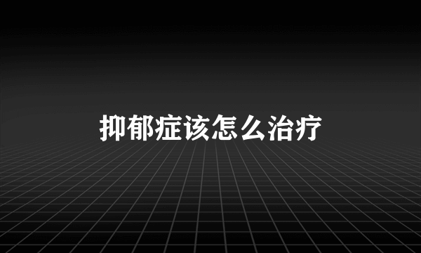 抑郁症该怎么治疗