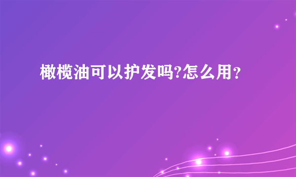 橄榄油可以护发吗?怎么用？