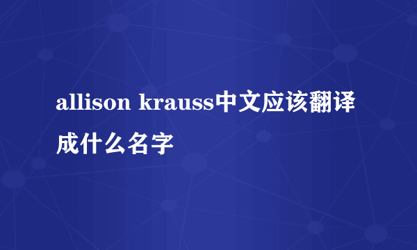 allison krauss中文应该翻译成什么名字