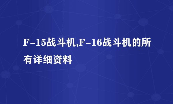 F-15战斗机,F-16战斗机的所有详细资料