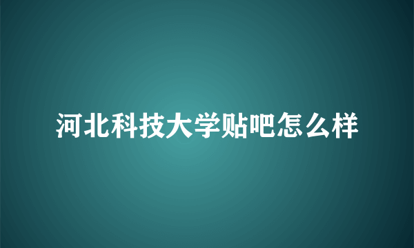 河北科技大学贴吧怎么样