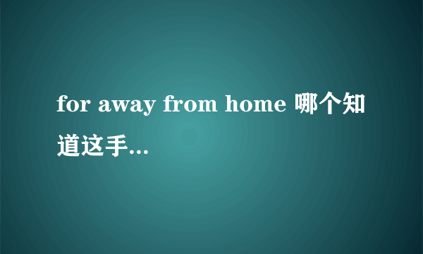 for away from home 哪个知道这手歌叫什么名字（中文） 请把他的中文歌词告诉我谢谢