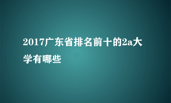 2017广东省排名前十的2a大学有哪些