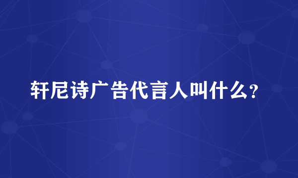 轩尼诗广告代言人叫什么？