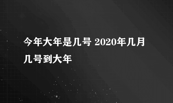 今年大年是几号 2020年几月几号到大年