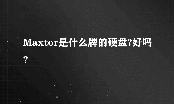 Maxtor是什么牌的硬盘?好吗?
