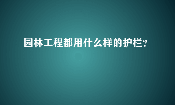 园林工程都用什么样的护栏？