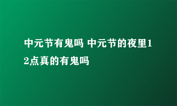 中元节有鬼吗 中元节的夜里12点真的有鬼吗