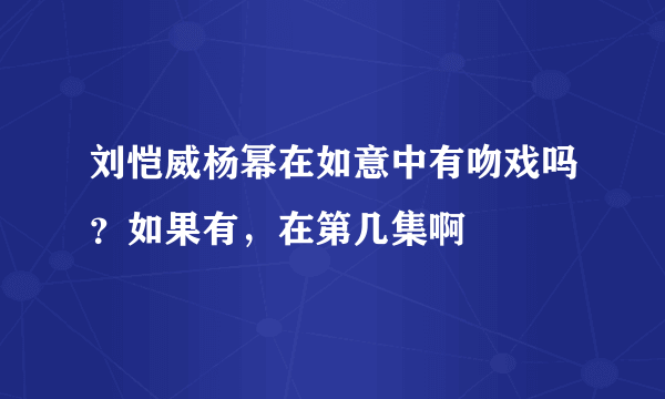 刘恺威杨幂在如意中有吻戏吗？如果有，在第几集啊