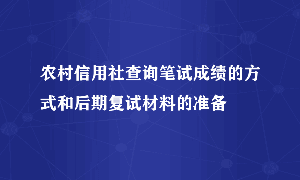 农村信用社查询笔试成绩的方式和后期复试材料的准备