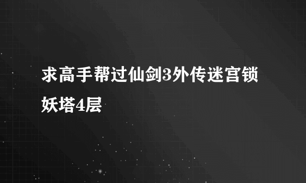 求高手帮过仙剑3外传迷宫锁妖塔4层