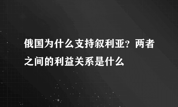俄国为什么支持叙利亚？两者之间的利益关系是什么