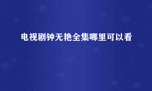 电视剧钟无艳全集哪里可以看