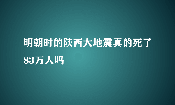 明朝时的陕西大地震真的死了83万人吗