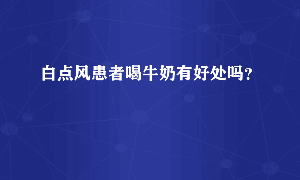 白点风患者喝牛奶有好处吗？
