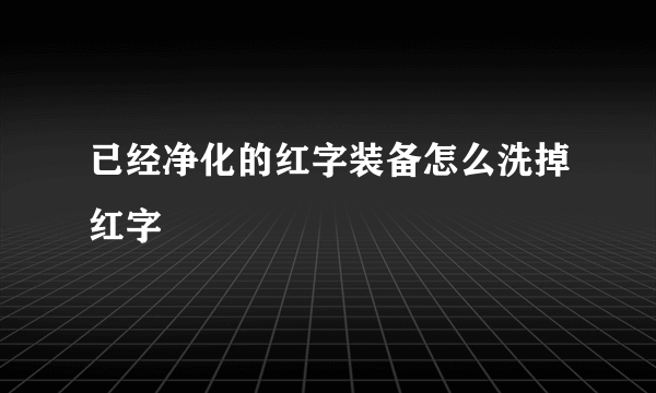 已经净化的红字装备怎么洗掉红字
