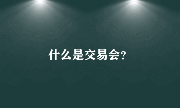 什么是交易会？