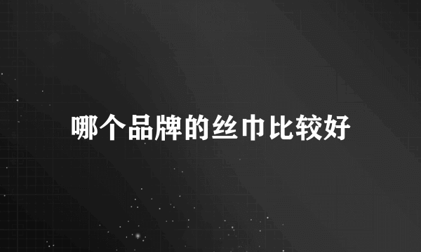 哪个品牌的丝巾比较好