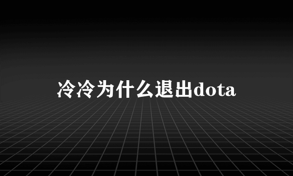 冷冷为什么退出dota