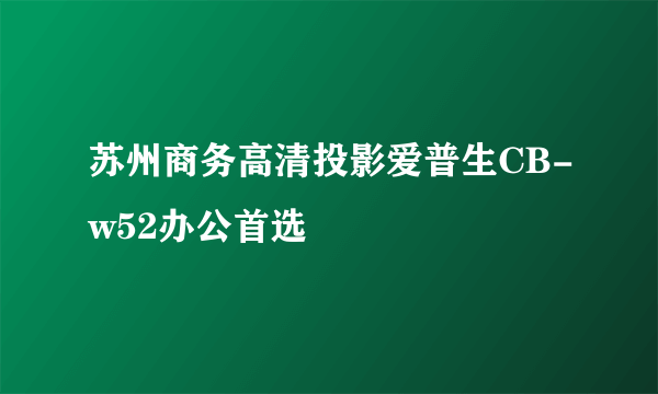苏州商务高清投影爱普生CB-w52办公首选