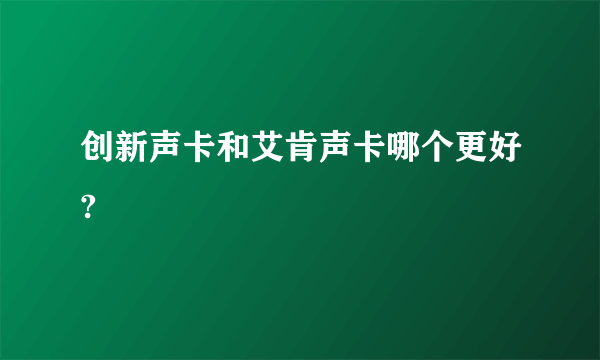 创新声卡和艾肯声卡哪个更好?