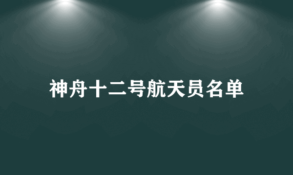 神舟十二号航天员名单