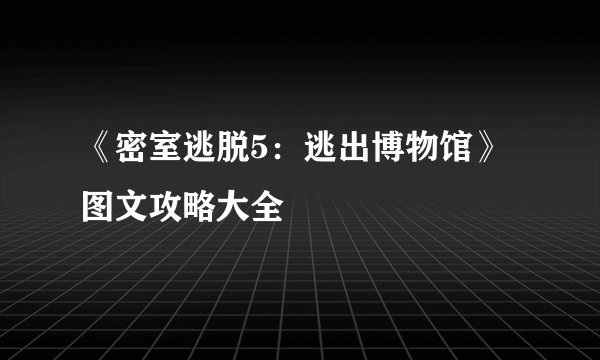 《密室逃脱5：逃出博物馆》图文攻略大全