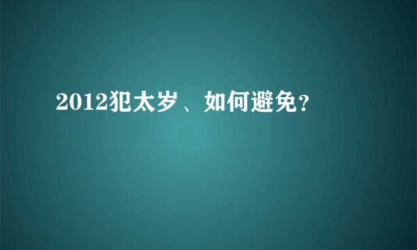 2012犯太岁、如何避免？