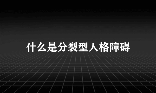 什么是分裂型人格障碍