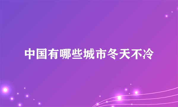 中国有哪些城市冬天不冷