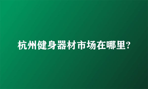 杭州健身器材市场在哪里?