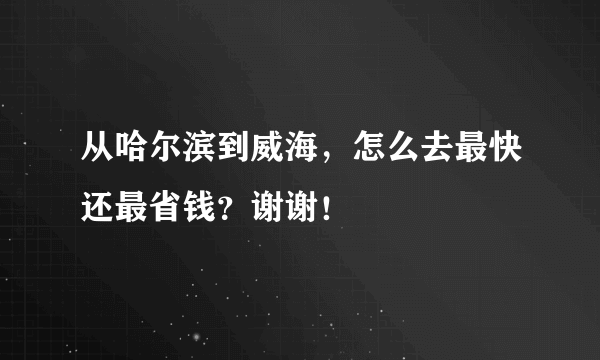 从哈尔滨到威海，怎么去最快还最省钱？谢谢！