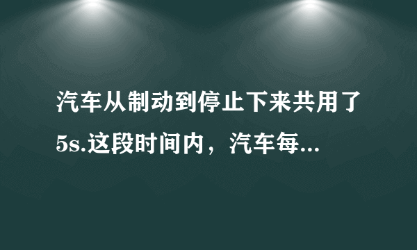 汽车从制动到停止下来共用了5s.这段时间内，汽车每1s前进的距离分别是9m、7m、5m、3m、1m.(1)求汽车前1s，前2s，前3s，前4s和全程的平均速度。这五个平均速度中哪一个最接近汽车关闭油门时的瞬时速度?它比这个瞬时速度略大还是略小?(2)汽车运动的最后1s的平均速度是多少?汽车末速度是多少?
