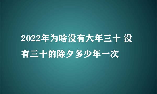 2022年为啥没有大年三十 没有三十的除夕多少年一次