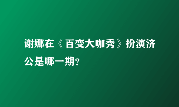 谢娜在《百变大咖秀》扮演济公是哪一期？