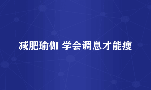 减肥瑜伽 学会调息才能瘦