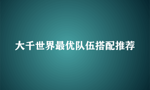 大千世界最优队伍搭配推荐