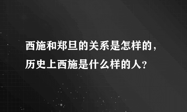 西施和郑旦的关系是怎样的，历史上西施是什么样的人？